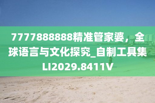 7777888888精准管家婆，全球语言与文化探究_自制工具集LI2029.8411V