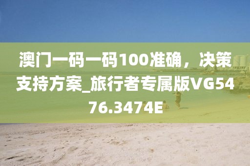 澳门一码一码100准确，决策支持方案_旅行者专属版VG5476.3474E