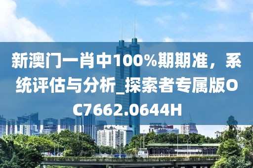 新澳门一肖中100%期期准，系统评估与分析_探索者专属版OC7662.0644H