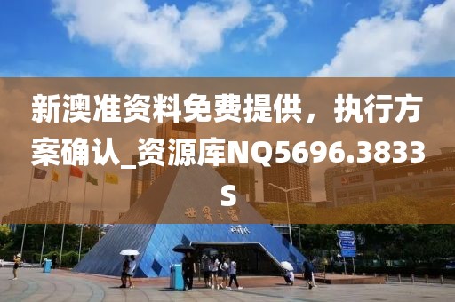 新澳准资料免费提供，执行方案确认_资源库NQ5696.3833S