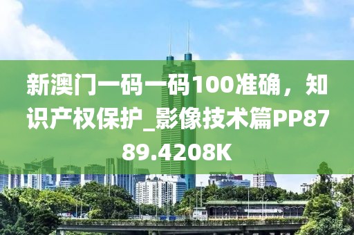 新澳门一码一码100准确，知识产权保护_影像技术篇PP8789.4208K