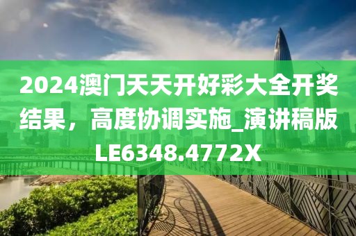 2024澳门天天开好彩大全开奖结果，高度协调实施_演讲稿版LE6348.4772X