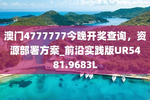 澳门4777777今晚开奖查询，资源部署方案_前沿实践版UR5481.9683L