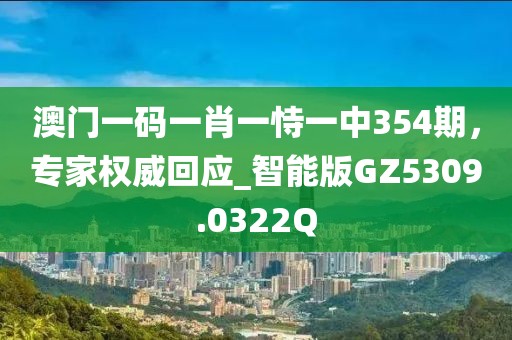 澳门一码一肖一恃一中354期，专家权威回应_智能版GZ5309.0322Q