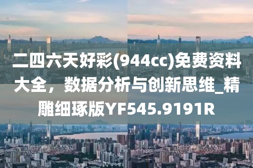 二四六天好彩(944cc)免费资料大全，数据分析与创新思维_精雕细琢版YF545.9191R