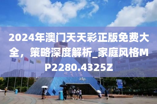 2024年澳门天天彩正版免费大全，策略深度解析_家庭风格MP2280.4325Z