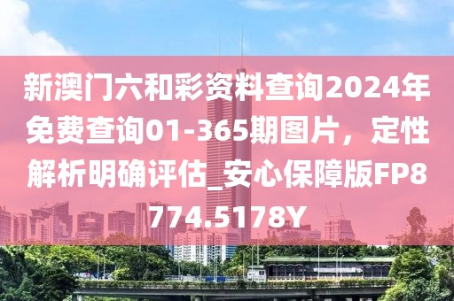 新澳门六和彩资料查询2024年免费查询01-365期图片，定性解析明确评估_安心保障版FP8774.5178Y