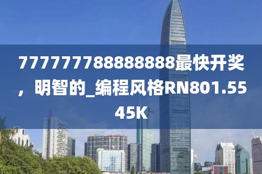 777777788888888最快开奖，明智的_编程风格RN801.5545K