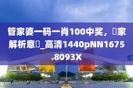 管家婆一码一肖100中奖，專家解析意見_高清1440pNN1675.8093X