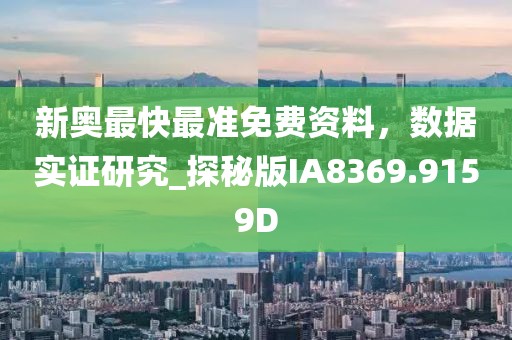 新奥最快最准免费资料，数据实证研究_探秘版IA8369.9159D