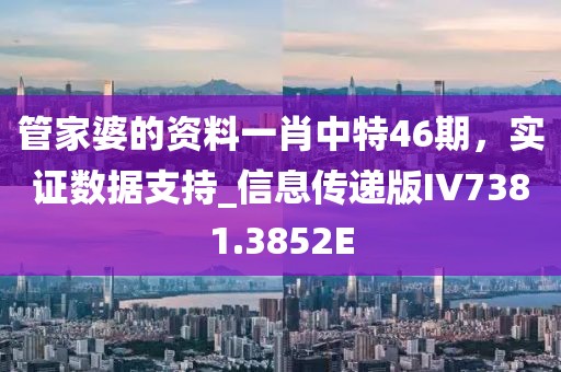 管家婆的资料一肖中特46期，实证数据支持_信息传递版IV7381.3852E