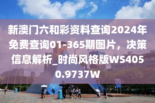 新澳门六和彩资料查询2024年免费查询01-365期图片，决策信息解析_时尚风格版WS4050.9737W