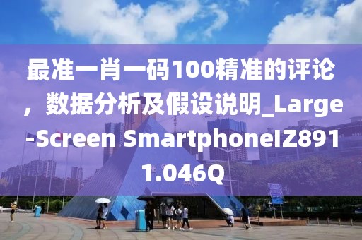 最准一肖一码100精准的评论，数据分析及假设说明_Large-Screen SmartphoneIZ8911.046Q