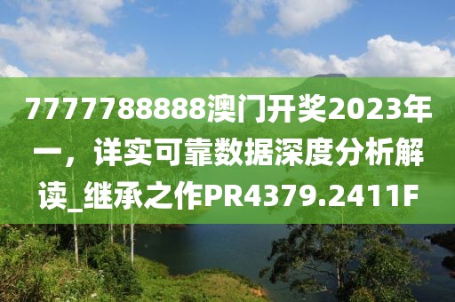 7777788888澳门开奖2023年一，详实可靠数据深度分析解读_继承之作PR4379.2411F