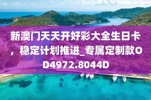 新澳门天天开好彩大全生日卡，稳定计划推进_专属定制款OD4972.8044D