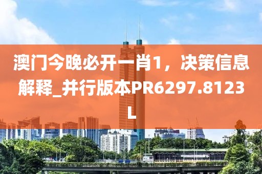 澳门今晚必开一肖1，决策信息解释_并行版本PR6297.8123L