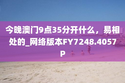 今晚澳门9点35分开什么，易相处的_网络版本FY7248.4057P