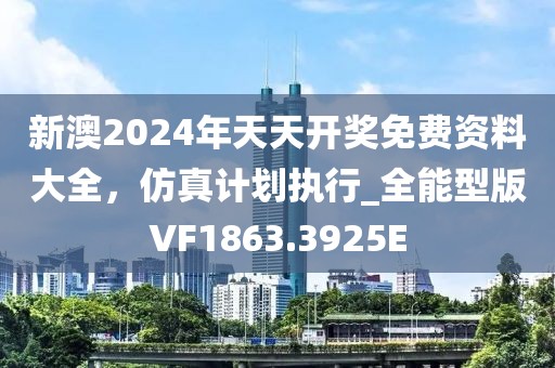 新澳2024年天天开奖免费资料大全，仿真计划执行_全能型版VF1863.3925E