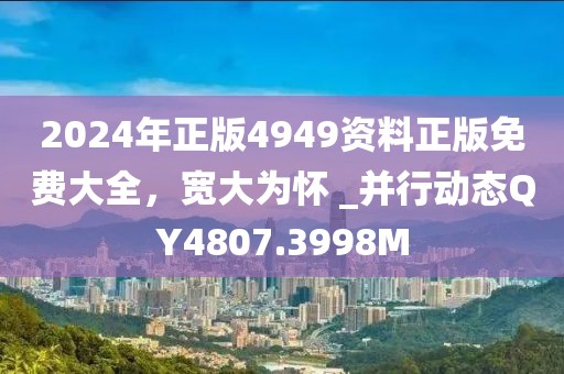 2024年正版4949资料正版免费大全，宽大为怀 _并行动态QY4807.3998M