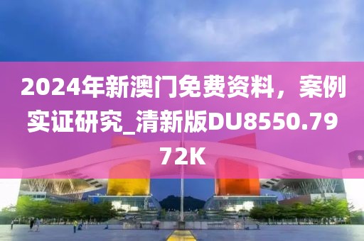 2024年新澳门免费资料，案例实证研究_清新版DU8550.7972K