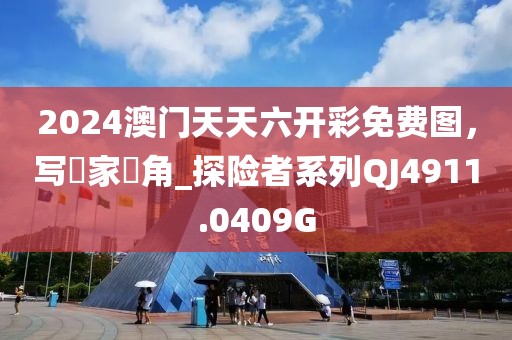 2024澳门天天六开彩免费图，写專家視角_探险者系列QJ4911.0409G