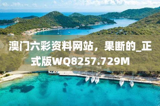 澳门六彩资料网站，果断的_正式版WQ8257.729M