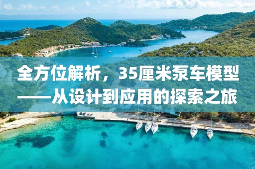 全方位解析，35厘米泵车模型——从设计到应用的探索之旅