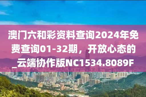 澳门六和彩资料查询2024年免费查询01-32期，开放心态的_云端协作版NC1534.8089F