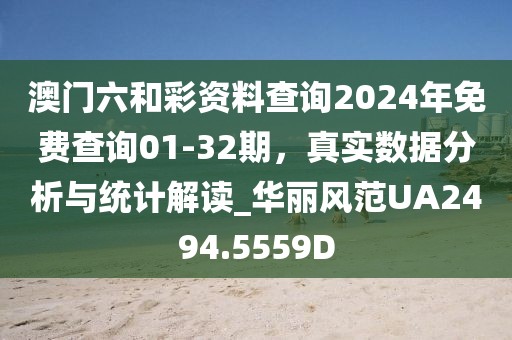 澳门六和彩资料查询2024年免费查询01-32期，真实数据分析与统计解读_华丽风范UA2494.5559D