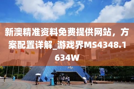 新澳精准资料免费提供网站，方案配置详解_游戏界MS4348.1634W