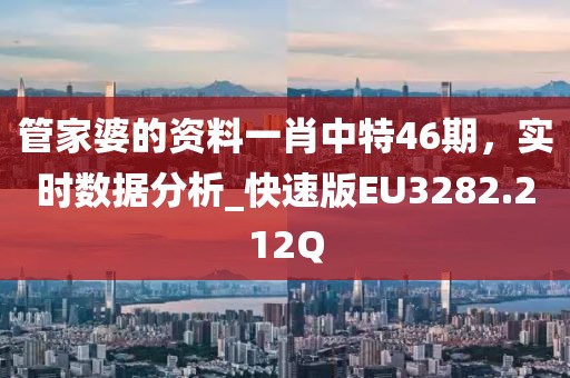 管家婆的资料一肖中特46期，实时数据分析_快速版EU3282.212Q