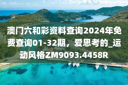 澳门六和彩资料查询2024年免费查询01-32期，爱思考的_运动风格ZM9093.4458R