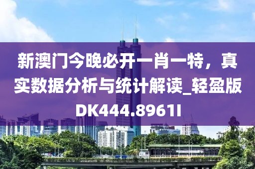 新澳门今晚必开一肖一特，真实数据分析与统计解读_轻盈版DK444.8961I