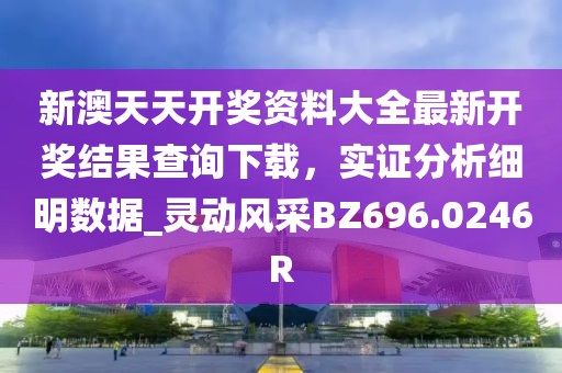 新澳天天开奖资料大全最新开奖结果查询下载，实证分析细明数据_灵动风采BZ696.0246R