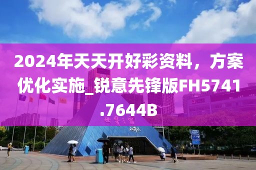 2024年天天开好彩资料，方案优化实施_锐意先锋版FH5741.7644B