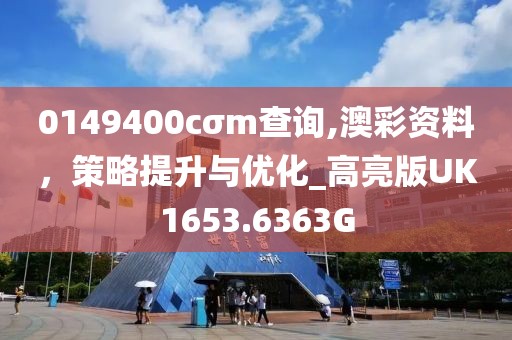 0149400cσm查询,澳彩资料，策略提升与优化_高亮版UK1653.6363G