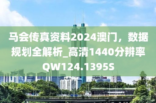 马会传真资料2024澳门，数据规划全解析_高清1440分辨率QW124.1395S