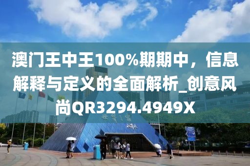 澳门王中王100%期期中，信息解释与定义的全面解析_创意风尚QR3294.4949X