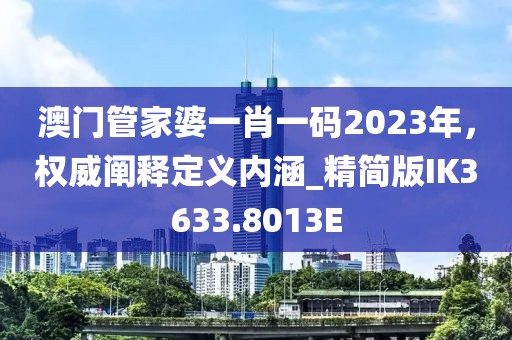 澳门管家婆一肖一码2023年，权威阐释定义内涵_精简版IK3633.8013E