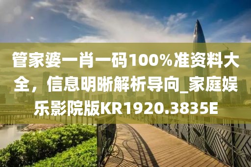 管家婆一肖一码100%准资料大全，信息明晰解析导向_家庭娱乐影院版KR1920.3835E