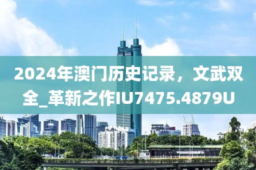 2024年澳门历史记录，文武双全_革新之作IU7475.4879U