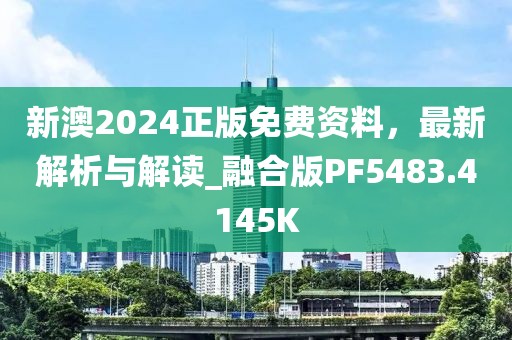 新澳2024正版免费资料，最新解析与解读_融合版PF5483.4145K