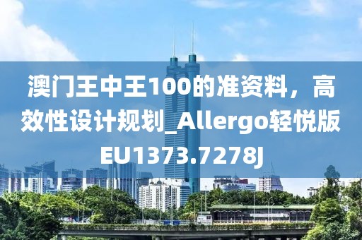 澳门王中王100的准资料，高效性设计规划_Allergo轻悦版EU1373.7278J