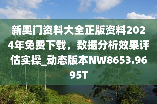 新奥门资料大全正版资料2024年免费下载，数据分析效果评估实操_动态版本NW8653.9695T