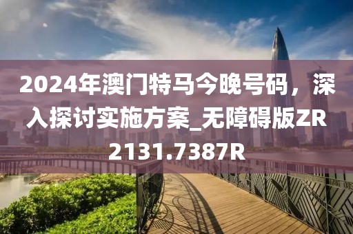 2024年澳门特马今晚号码，深入探讨实施方案_无障碍版ZR2131.7387R