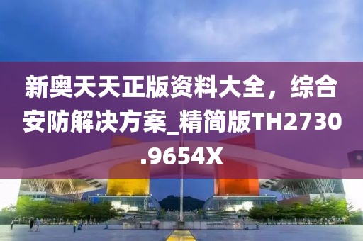 新奥天天正版资料大全，综合安防解决方案_精简版TH2730.9654X