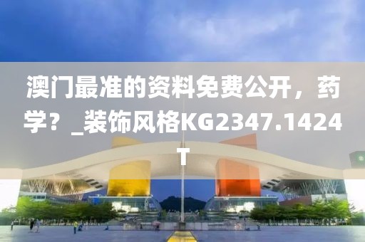 澳门最准的资料免费公开，药学？_装饰风格KG2347.1424T