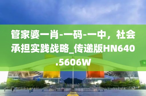 管家婆一肖-一码-一中，社会承担实践战略_传递版HN640.5606W