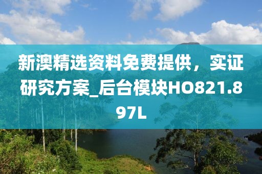 新澳精选资料免费提供，实证研究方案_后台模块HO821.897L