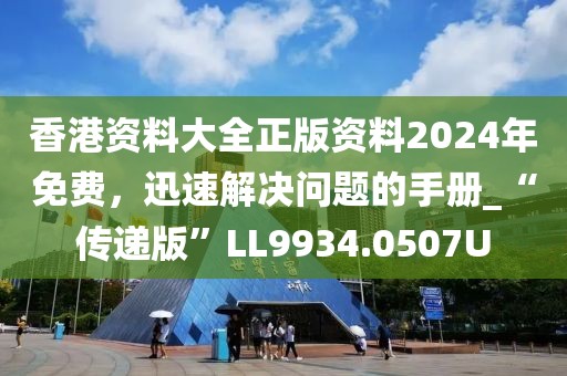 香港资料大全正版资料2024年免费，迅速解决问题的手册_“传递版”LL9934.0507U